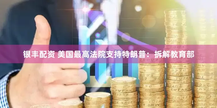 银丰配资 美国最高法院支持特朗普：拆解教育部