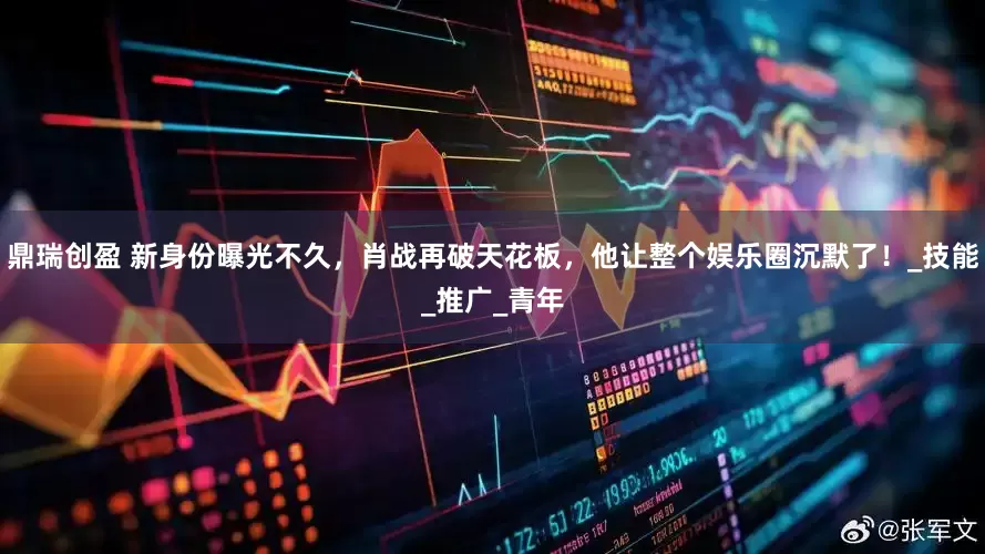 鼎瑞创盈 新身份曝光不久，肖战再破天花板，他让整个娱乐圈沉默了！_技能_推广_青年