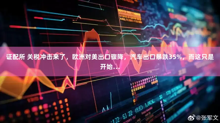 证配所 关税冲击来了，欧洲对美出口骤降，汽车出口暴跌35%，而这只是开始…